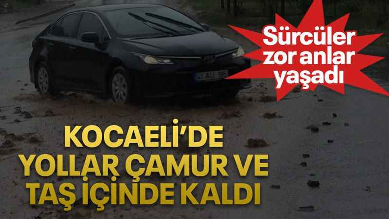 Kocaeli’de yollar çamur ve taş içinde kaldı